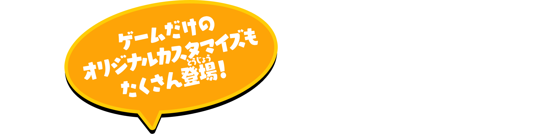 ゲームだけのオリジナルカスタマイズもたくさん登場！