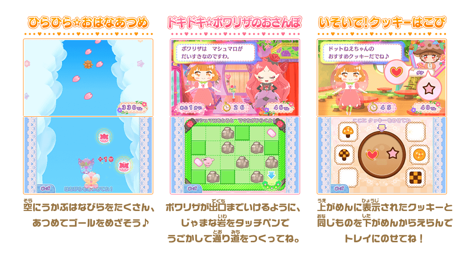 【ひらひら☆おはなあつめ】ひらひら☆おはなあつめ / 【ドキドキ☆ポワリザのおさんぽ】ポワリザが出口までいけるように、じゃまな岩をタッチペンでうごかして通り道をつくってね。 / 【いそいで！クッキーはこび】上がめんに表示されたクッキーと同じものを下がめんからえらんでトレイにのせてね！