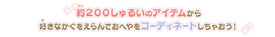 約２００しゅるいのアイテムから好きなかぐをえらんでおへやをコーディネートしちゃおう！