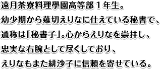 遠月茶寮料理學園高等部1年生。
極星寮の寮生。しっとりしたロングヘアーに艶っぽい体つきの、みんなのお姐さん的存在。
塩麹を始めとした発酵料理が得意で、寮の近くに専用の作業場を持っている。