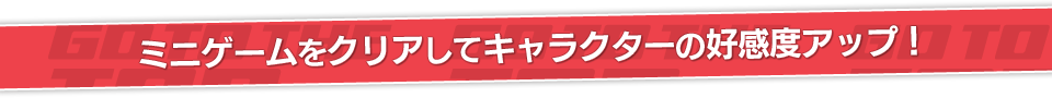 ミニゲームをクリアしてキャラクターの好感度アップ！