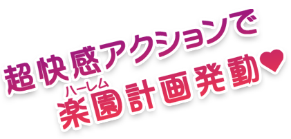 超快感アクションでハーレム計画発動!