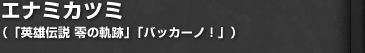 エナミカツミ（「英雄伝説 零の軌跡」「バッカーノ！」）