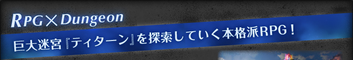 RPG×Dungeon　巨大迷宮『ティターン』を探索していく本格派RPG！