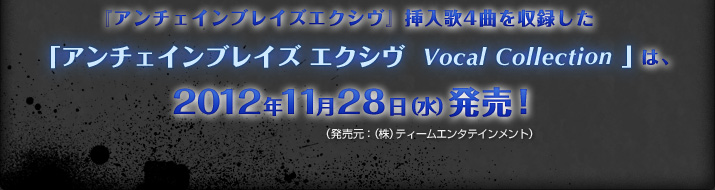 『アンチェインブレイズエクシヴ』挿入歌4曲を収録した
「アンチェインブレイズ エクシヴ　Vocal Collection」
（発売元：（株）ティームエンタテインメント）
は、2012年11月28日（水）発売！