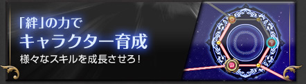 「絆」の力で キャラクター育成 様々なスキルを成長させろ！