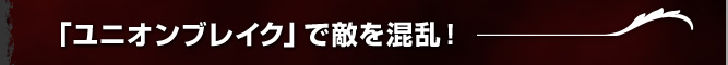 「ユニオンブレイク」で敵を混乱！