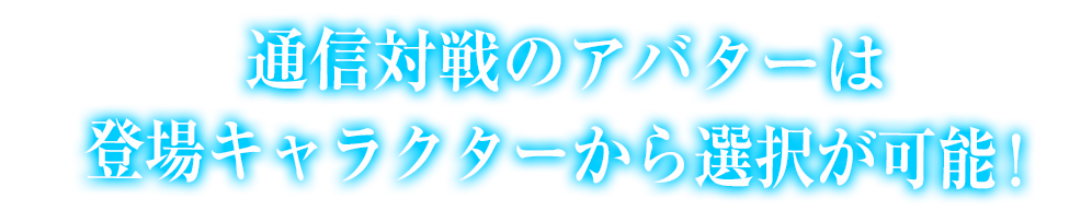 通信対戦のアバターは登場キャラクターから選択が可能！