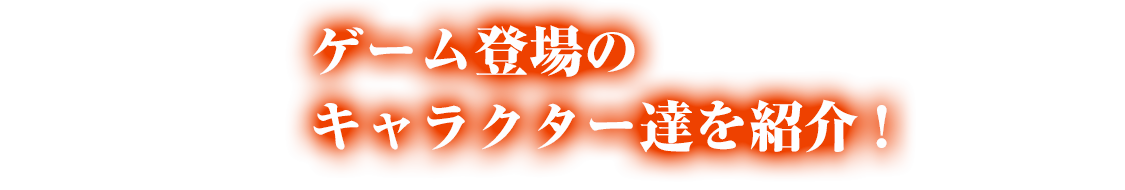 ゲーム登場のキャラクター達を紹介!