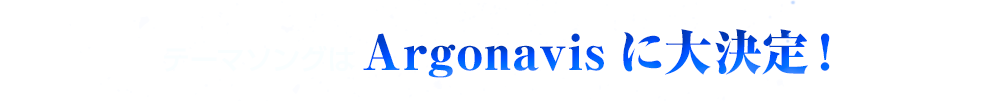 テーマソングはArgonavisに大決定！