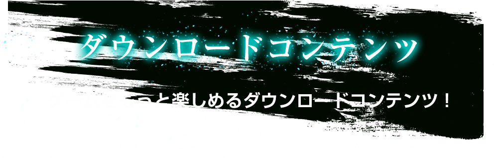 ダウンロードコンテンツ：ゲームをもっと楽しめるダウンロードコンテンツ！