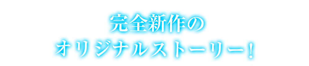 完全新作のオリジナルストーリー！