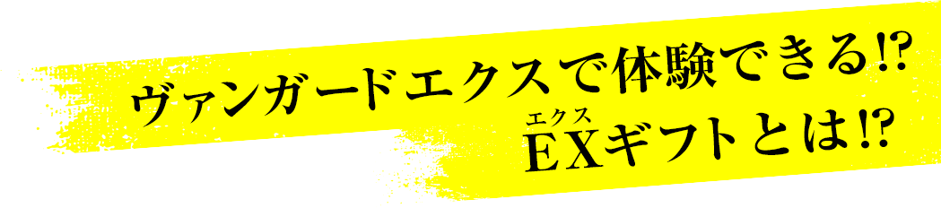 ヴァンガードエクスで体験できる!?EXギフトとは!?