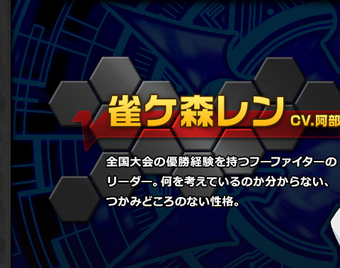雀ケ森レン CV.阿部敦 全国大会の優勝経験を持つフーファイターのリーダー。何を考えているのか分からない、つかみどころのない性格。