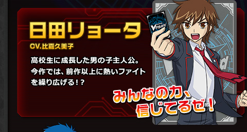 日田リョータ CV.比嘉久美子 高校生に成長した男の子主人公。今作では、前作以上に熱いファイトを繰り広げる！？ みんなの力、信じてるぜ！
