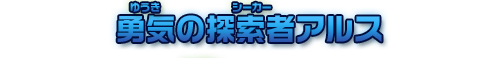 勇気の探索者アルス