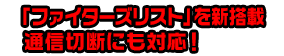 「ファイターズリスト」を新搭載通信切断にも対応！