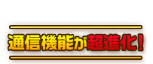 通信機能が超進化！