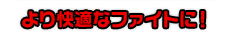 より快適なファイトに！