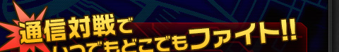 通信対戦でいつでもどこでもファイト!!