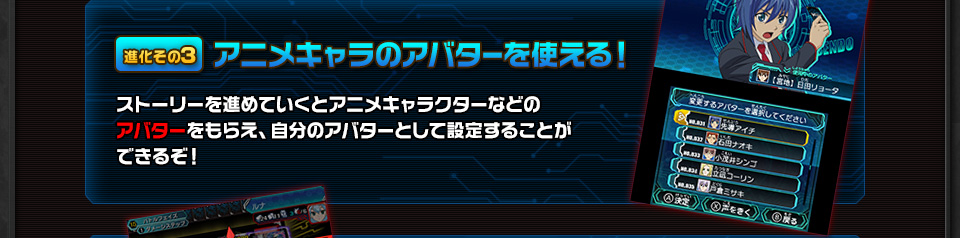 進化その3 アニメキャラのアバターを使える！ ストーリーを進めていくとアニメキャラクターなどのアバターをもらえ、自分のアバターとして設定することができるぞ！