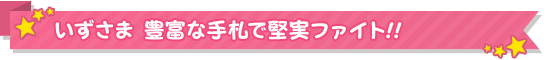 いずさま 豊富な手札で堅実ファイト!!