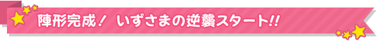 陣形完成！いずさまの逆襲スタート!!