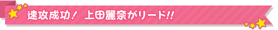 速攻成功！上田麗奈がリード!! 