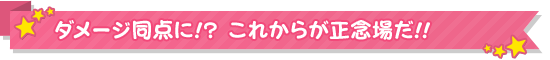 ダメージ同点に!? これからが正念場だ!!