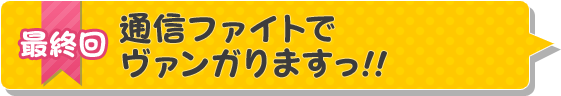 最終回「通信ファイトでヴァンガりますっ!!」