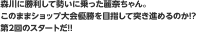 森川に勝利して勢いに乗った麗奈ちゃん。このままショップ大会優勝を目指して突き進めるのか!? 第2回のスタートだ!!