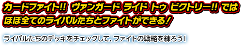 カードファイト!! ヴァンガード ライド トゥ ビクトリー!!ではほぼ全てのライバルたちとファイトができる！ライバルたちのデッキをチェックして、ファイトの戦略を練ろう！