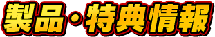 製品・特典情報