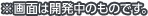 ※画面は開発中のものです。