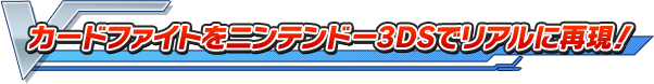 カードファイトをニンテンドー3DSでリアルに再現！