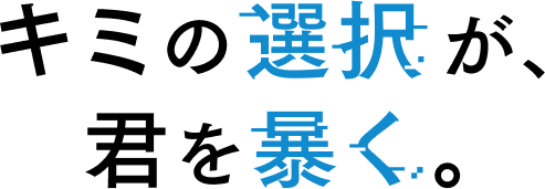 キミの選択が、君を暴く。