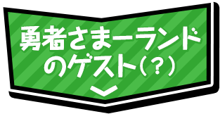 勇者さまーランドのゲスト（？）