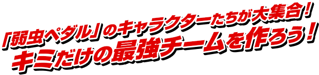 「弱虫ペダルのキャラクターたちが大集合！キミだけの最強チームを作ろう！」