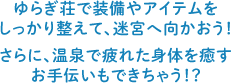 ゆらぎ荘で装備やアイテムを しっかり整えて、迷宮へ向かおう！ さらに、温泉で疲れた身体を癒す お手伝いもできちゃう！？