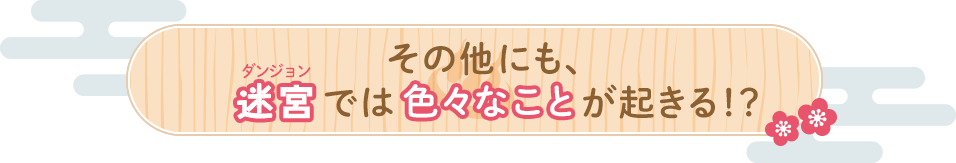 その他にも、迷宮（ダンジョン）では色々なことが起きる！？