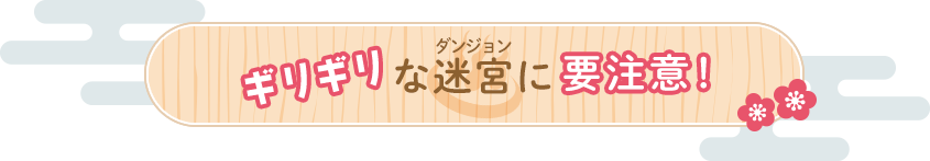 ギリギリな迷宮（ダンジョン）に要注意！