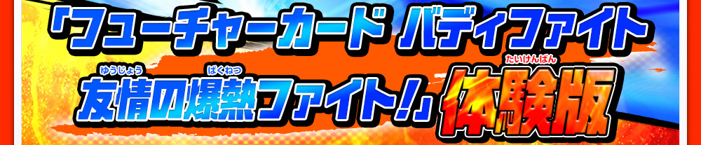 「フューチャーカード バディファイト 友情の爆熱ファイト!」 体験版