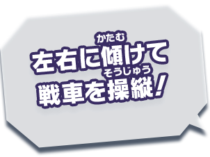 左右に傾けて 戦車を操縦！