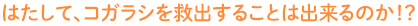 はたして、コガラシを救出することは出来るのか!?