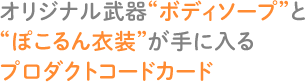 オリジナル武器“ボディソープ”と“ぽこるん衣装”が手に入るプロダクトコードカード